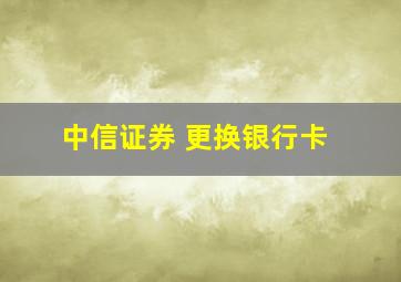 中信证券 更换银行卡